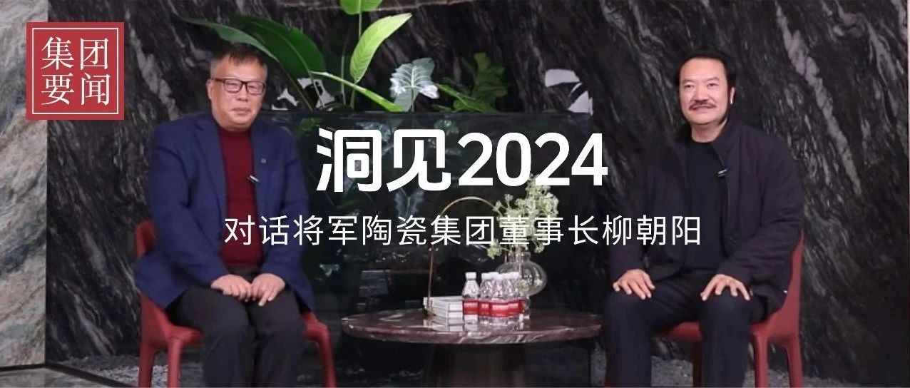 洞見(jiàn)2024丨歲末年初對(duì)話(huà)將軍陶瓷集團(tuán)董事長(zhǎng)柳朝陽(yáng)